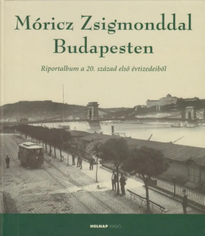 Kihagyhatatlan ajánlat Móricz Zsigmonddal Budapesten - Riportalbum a 20. századelő első évtizedeiből
