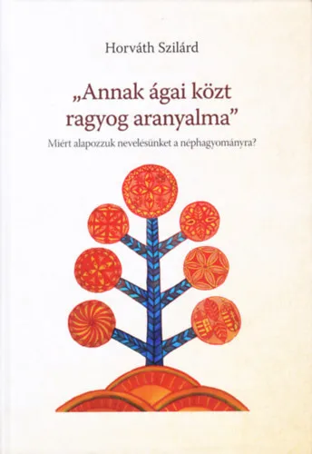 Akciós ár "Annak ágai közt ragyog aranyalma" Miért alapozzuk nevelésünket a néphagyományra?
