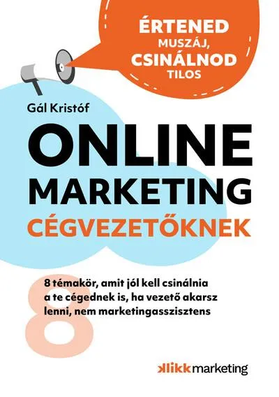 Online Marketing Cégvezetőknek - 8 témakör, amit jól kell csinálnia a te cégednek is, ha vezető akarsz lenni, nem marketingasszi Szuper ajánlat