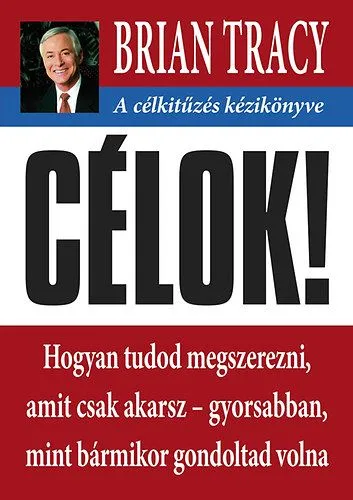 Célok! - A célkitűzés kézikönyve - Hogyan tudod megszerezni, amit csak akarsz- gyorsabban mint bármikor gondoltad volna Szuper akció