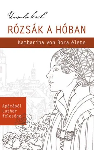 Rózsák a hóban - Katharina von Bora élete Azonnali szállítás