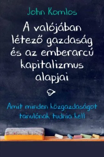 Rendeld meg most A valójában létező gazdaság és az emberarcú kapitalizmus alapjai - Amit minden közgazdaságot tanulónak tudnia kell