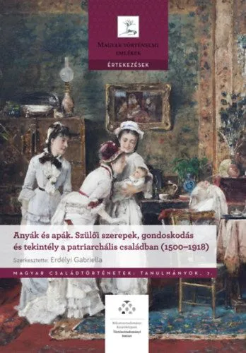 Anyák és apák - Szülői szerepek, gondoskodás és tekintély a patriarchális családban (1500-1918) Csak ma