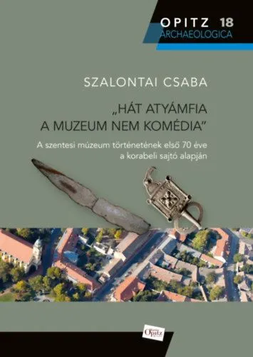 Hát atyámfia a muzeum nem komédia - A szentesi múzeum történetének első 70 éve a korabeli sajtó alapján Vedd meg most