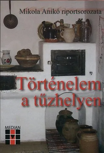 Történelem a tűzhelyen - Mikola Anikó riportsorozata - Mikola Anikó riportsorozata Akciós ár