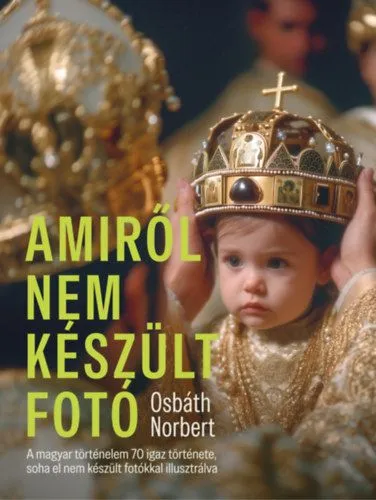 Amiről nem készült fotó - A magyar történelem 70 igaz története, soha el nem készült fotókkal illusztrálva Akció